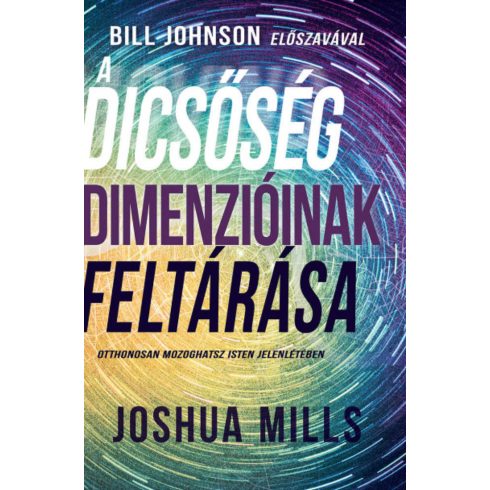 Joshua Mills: A dicsőség dimenzióinak feltárása - Otthonosan mozoghatsz Isten jelenlétében
