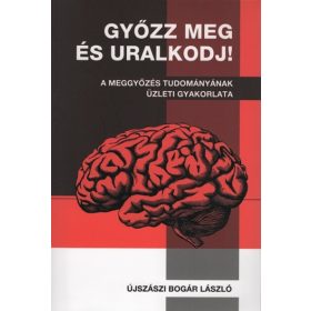   Újszászi Bogár László: Győzz meg és uralkodj! - A meggyőzés tudományának üzleti gyakorlata (új kiadás)