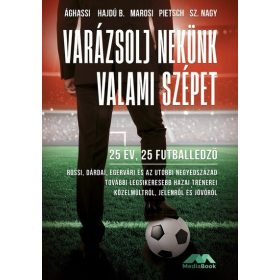   Ághassi Attila: Varázsolj nekünk valami szépet - 25 év, 25 futballedző - Az elmúlt negyedszázad legsikeresebb hazai trénerei közelmúltról, jelen
