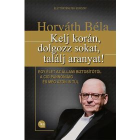 HORVÁTH BÉLA: KELJ KORÁN, DOLGOZZ SOKAT, TALÁLJ ARANYAT!