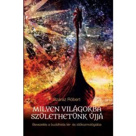 SZÁRAZ RÓBERT: MILYEN VILÁGOKBA SZÜLETHETÜNK ÚJJÁ