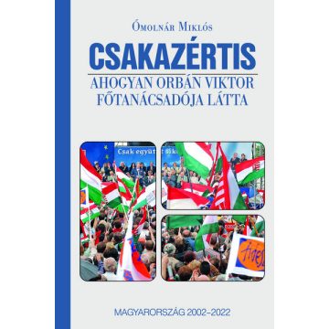   Ómolnár Miklós: CSAKAZÉRTIS - Ahogyan Orbán Viktor főtanácsadója látta, Magyarország 2002-2022