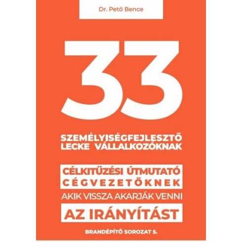 dr. Pető Bence Gábor: 33 személyiségfejlesztő lecke vállalkozóknak - Célkitűzési útmutató cégvezetőknek, akik vissza akarják venni az irányítást