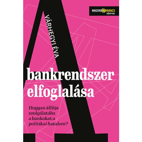 Várhegyi Éva: A bankrendszer elfoglalása - Hogyan állítja szolgálatába a bankokat a politikai hatalom - Magyar Narancs Könyvek