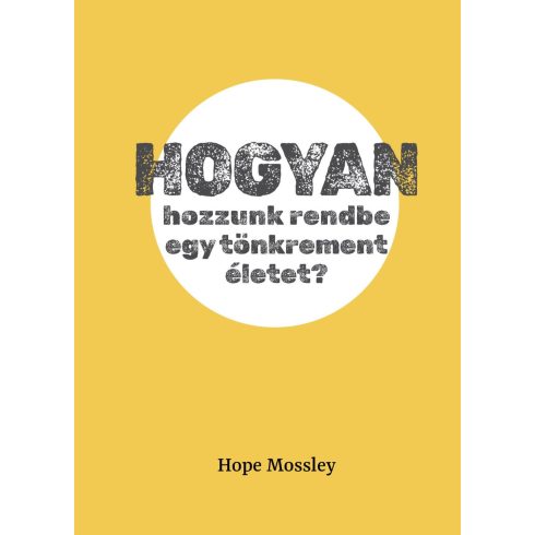 MOSSLEY, HOPE: HOGYAN HOZZUNK RENDBE EGY TÖNKREMENT ÉLETET?