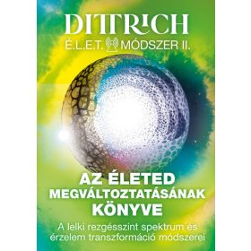   Dr. Dittrich Ernő: Az életed megváltoztatásának könyve - A lelki rezgésszint spektrum és érzelem transzformáció módszerei - Élet Módszer II.