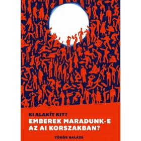   Előrendelhető: Török Balázs: Ki alakít kit? - Emberek maradunk-e az AI korszakban?