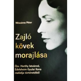   MÉSZÁROS PÉTER: ZAJLÓ KÖVEK MORAJLÁSA - ÖZV. HORTHY ISTVÁNNÉ, EDELSHEIM GYULAI ILONA CSALÁDJA TÖ