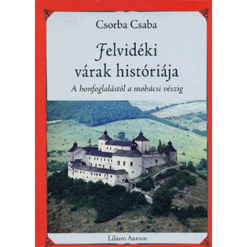   Csorba Csaba: Felvidéki várak históriája - A honfoglalástól a mohácsi vészig