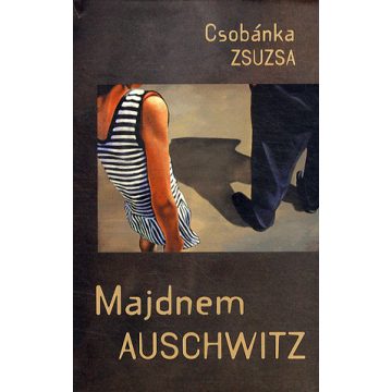 Csobánka Zsuzsa: Majdnem Auschwitz
