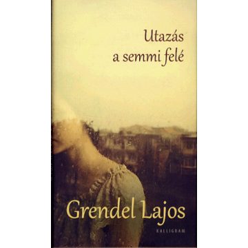 Grendel Lajos: Utazás a semmi felé