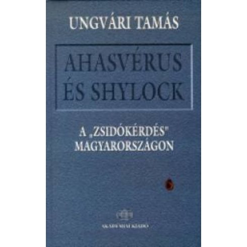 Ungvári Tamás: Ahasvérus és Shylock - A "zsidókérdés" Magyarországon Ungvári Tamás