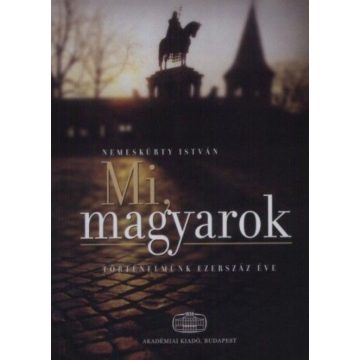   NEMESKÜRTY ISTVÁN: Mi, Magyarok - Történelmünk ezerszáz éve