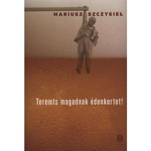 Mariusz Szczygieł: Teremts magadnak édenkertet!