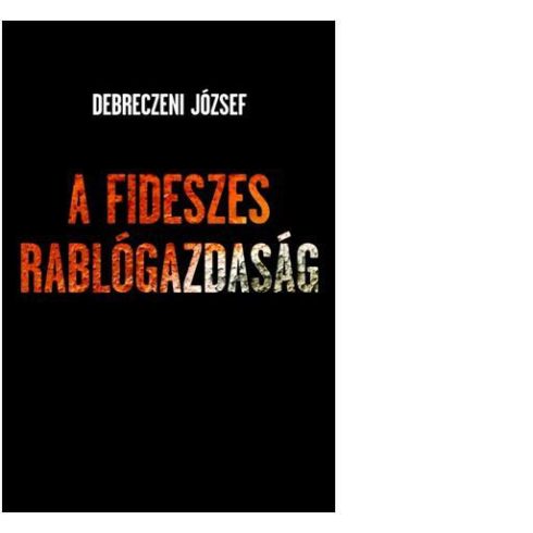 DEBRECZENI JÓZSEF: A FIDESZES RABLÓGAZDASÁG