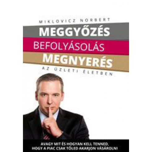 Miklovicz Norbert: Meggyőzés befolyásolás megnyerés az üzleti életben