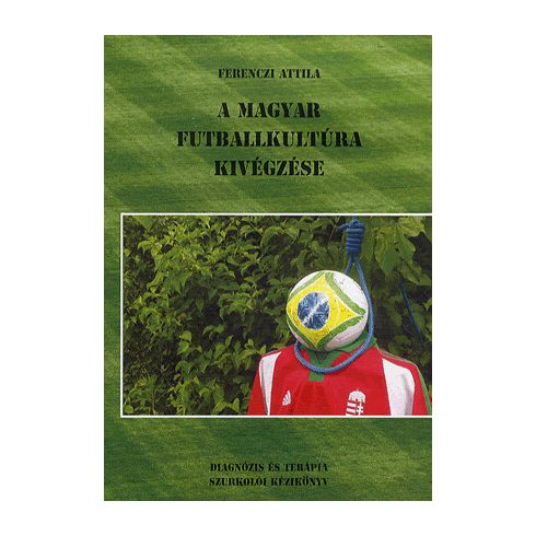 Ferenczi Attila: A magyar futballkultúra kivégzése
