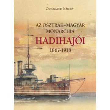 Csonkeréti Károly: Az Osztrák-Magyar Monarchia hadihajói