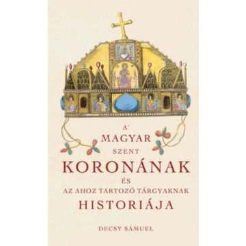   Decsy Sámuel: A Magyar Szent Koronának és az ahoz tartozó tárgyaknak historiája
