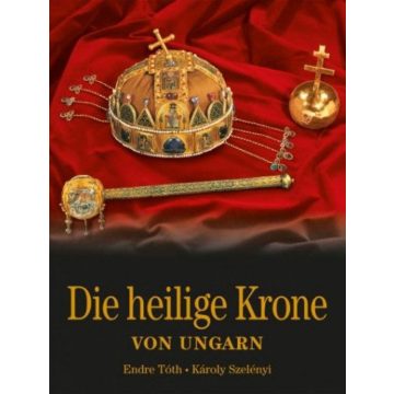   Szelényi Károly, Tóth Endre: Die Heilige Krone von Ungarn - Magyar Szent Korona - német nyelven