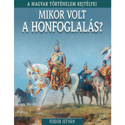 Fodor István: A magyar történelem rejtélyei sorozat 5. kötet - Mikor volt a honfoglalás?