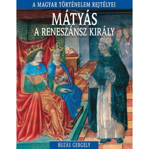Buzás Gergely: A magyar történelem rejtélyei sorozat 10. kötet - Mátyás, a reneszánsz király