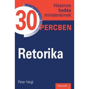   Peter Heigl: Retorika -  Hasznos tudás mindenkinek 30 percben