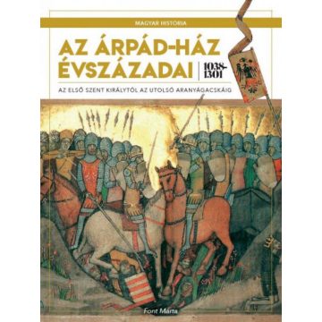   Font Márta: Az Árpád-ház évszázadai 1038-1301 - Az első szent királytól az utolsó aranyágacskáig