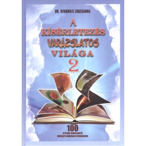 Dr. Gyarmati Zsuzsanna: A kísérletezés varázslatos világa 2. /100 otthon elvégezhető kísérlet nemcsak gyerekeknek