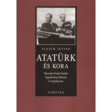   Flesch István: Atatürk és kora - Musztafa Kemál atatürk függetlenségi háborúja