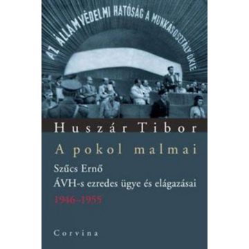   Huszár Tibor: A pokol malmai - Szűcs Ernő ÁVH-s ezredes ügye és elágazásai 1946-1955
