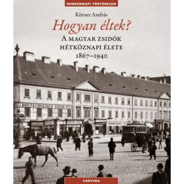  Körner András: Hogyan éltek? - A magyar zsidók hétköznapi élete 1867-1940