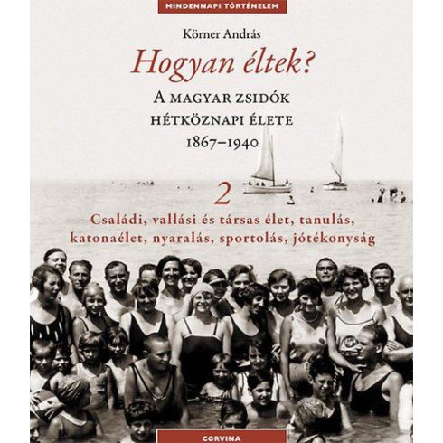 Körner András: Hogyan éltek? 2. - A magyar zsidók hétköznapi élete 1867-1940 - Családi, vallási és társas élet, tanulás, katonaélet, nyaralás, sportolás, jótékonyság