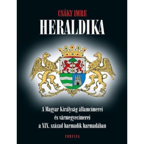 Csáky Imre: Heraldika - A Magyar Királyság államcímerei és vármegyecímerei a XIX. század harmadik harmadában
