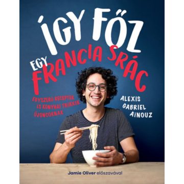   Alexis Gabriel Ainouz: Így főz egy francia srác - Egyszerű receptek és konyhai trükkök újoncoknak