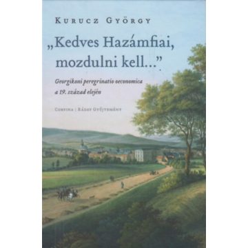   Kurucz György: "Kedves Hazámfiai, mozdulni kell..." - Georgikoni peregrinatio oeconomica a 19. század elején