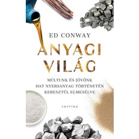   Ed Conway: Anyagi világ - Múltunk és jövőnk hat nyersanyag történetén keresztül elmesélve