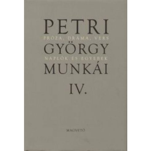 Petri György: Petri György munkái IV. - Próza, dráma, vers Naplók és egyebek