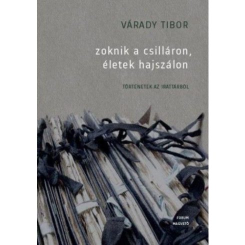 Várady Tibor: Zoknik a csilláron, életek hajszálon - Történetek az irattárból