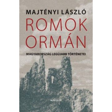   Majtényi László: Romok ormán - Magyarország legújabb történetei
