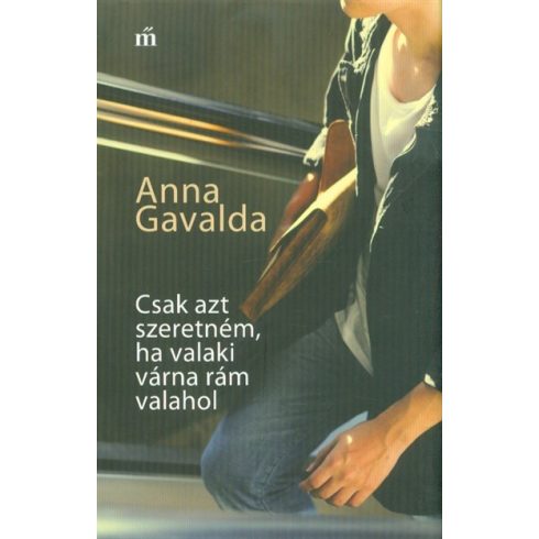 Anna Gavalda: Csak azt szeretném, ha valaki várna rám valahol