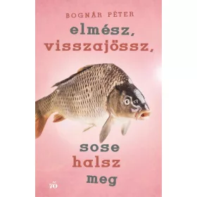 Bognár Péter: Elmész, visszajössz, sose halsz meg