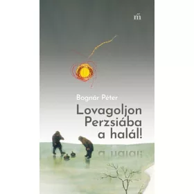 Bognár Péter: Lovagoljon Perzsiába a halál!