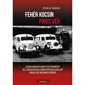   Felkai Tamás: Fehér kocsin piros vér - Dokumentumgyűjtemény az Országos Mentőszolgálat 1956-os munkájáról