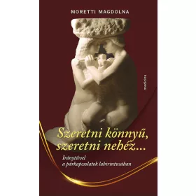   Moretti Magdolna: Szeretni könnyű, szeretni nehéz... - Iránytűvel a párkapcsolatok labirintusában