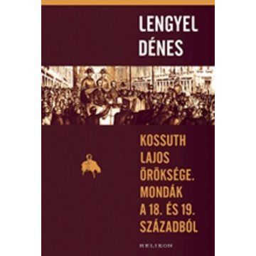   Lengyel Dénes: Kossuth Lajos öröksége. Mondák a 18. és 19. századból