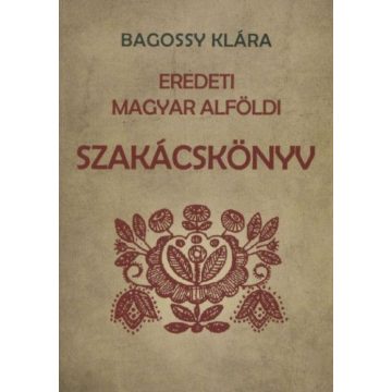 Bagossy Klára: Eredeti magyar alföldi szakácskönyv
