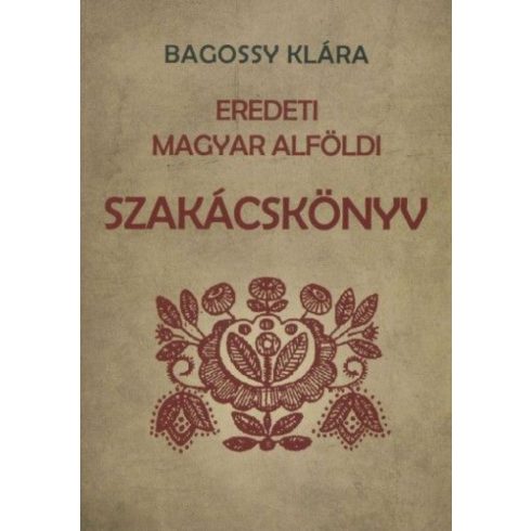 Bagossy Klára: Eredeti magyar alföldi szakácskönyv