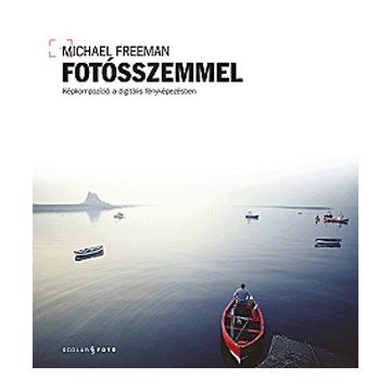   Michael Freeman: Fotósszemmel – Képkompozíció a digitális fényképezésben