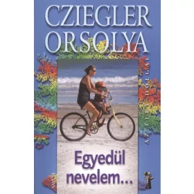Cziegler Orsolya: Egyedül nevelem... /Az élet dolgai